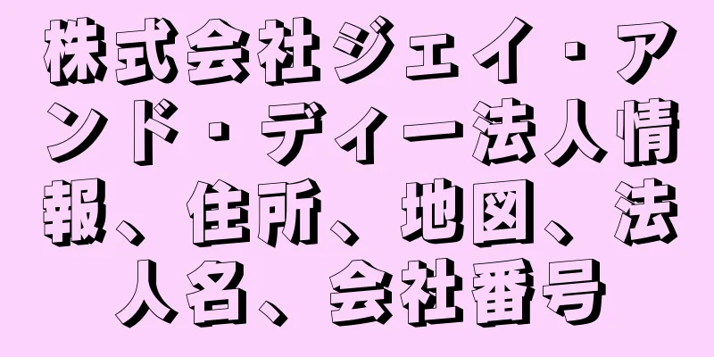 株式会社ジェイ・アンド・ディー法人情報、住所、地図、法人名、会社番号