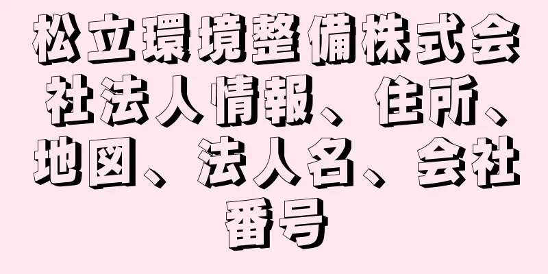 松立環境整備株式会社法人情報、住所、地図、法人名、会社番号