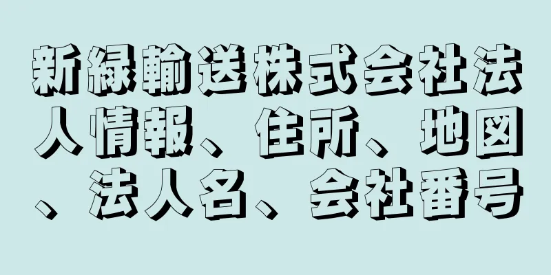 新緑輸送株式会社法人情報、住所、地図、法人名、会社番号