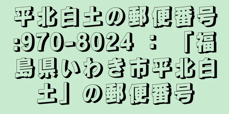 平北白土の郵便番号:970-8024 ： 「福島県いわき市平北白土」の郵便番号