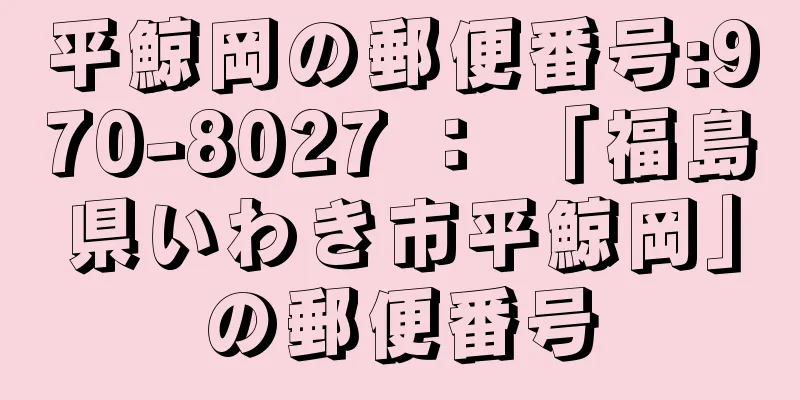 平鯨岡の郵便番号:970-8027 ： 「福島県いわき市平鯨岡」の郵便番号