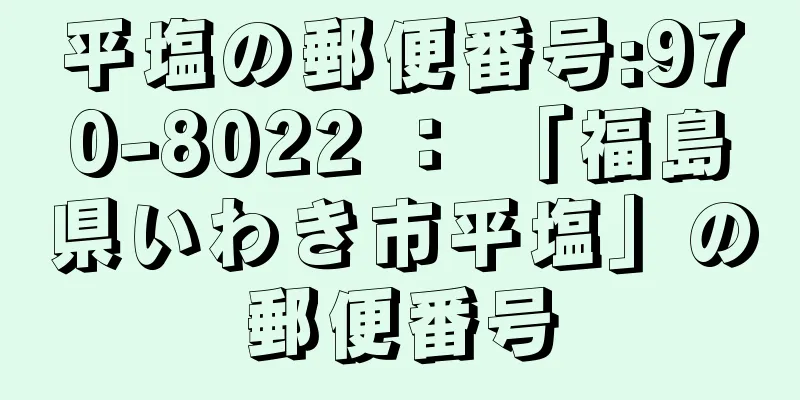 平塩の郵便番号:970-8022 ： 「福島県いわき市平塩」の郵便番号