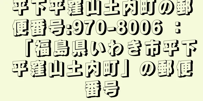 平下平窪山土内町の郵便番号:970-8006 ： 「福島県いわき市平下平窪山土内町」の郵便番号