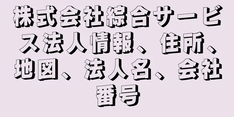 株式会社綜合サービス法人情報、住所、地図、法人名、会社番号