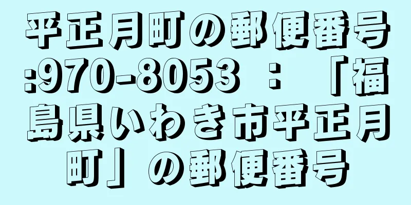 平正月町の郵便番号:970-8053 ： 「福島県いわき市平正月町」の郵便番号