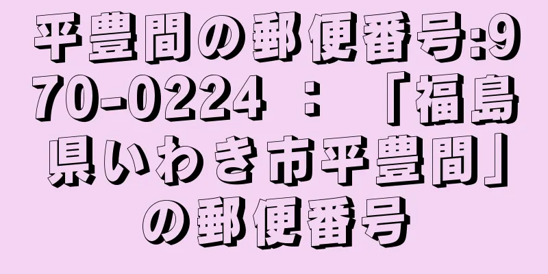 平豊間の郵便番号:970-0224 ： 「福島県いわき市平豊間」の郵便番号