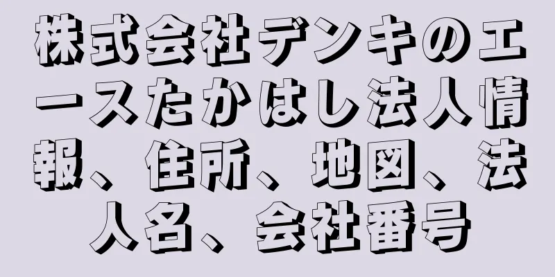 株式会社デンキのエースたかはし法人情報、住所、地図、法人名、会社番号