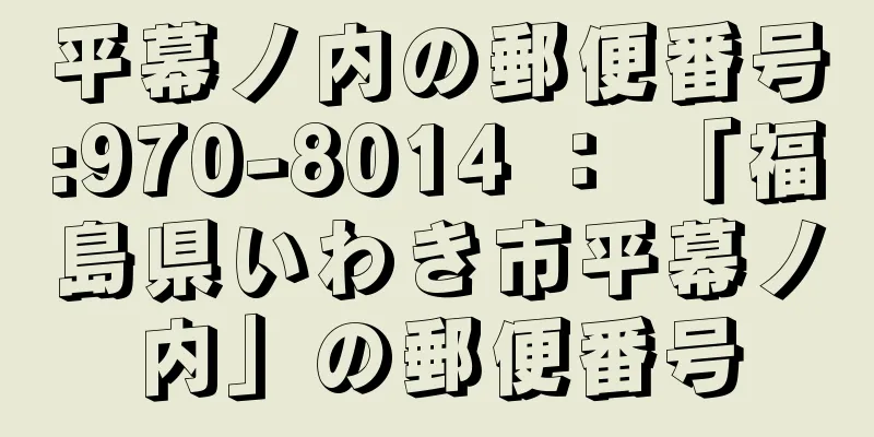 平幕ノ内の郵便番号:970-8014 ： 「福島県いわき市平幕ノ内」の郵便番号