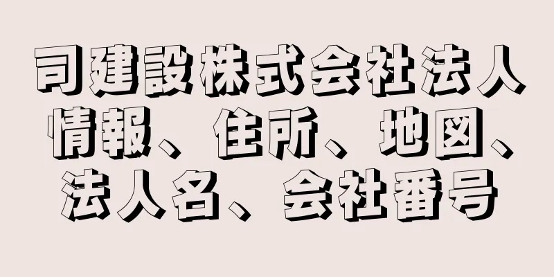 司建設株式会社法人情報、住所、地図、法人名、会社番号