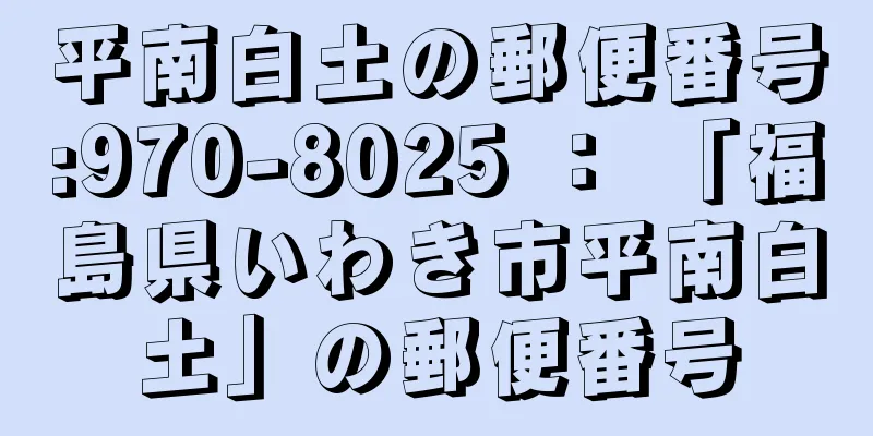 平南白土の郵便番号:970-8025 ： 「福島県いわき市平南白土」の郵便番号