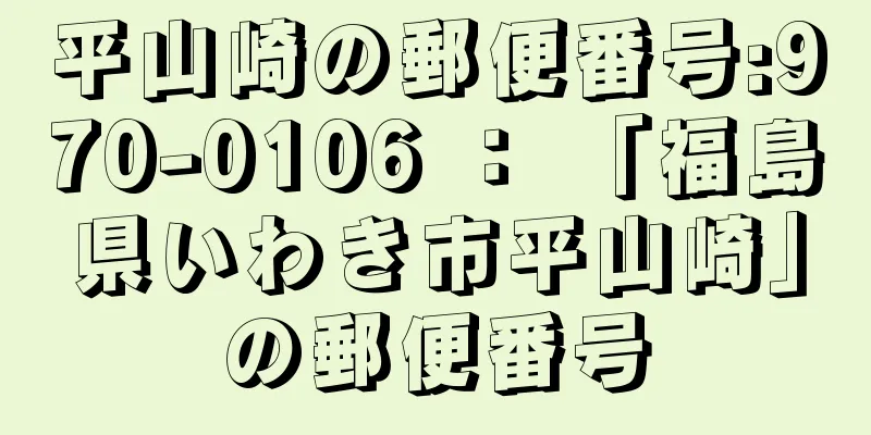 平山崎の郵便番号:970-0106 ： 「福島県いわき市平山崎」の郵便番号