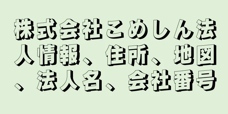 株式会社こめしん法人情報、住所、地図、法人名、会社番号