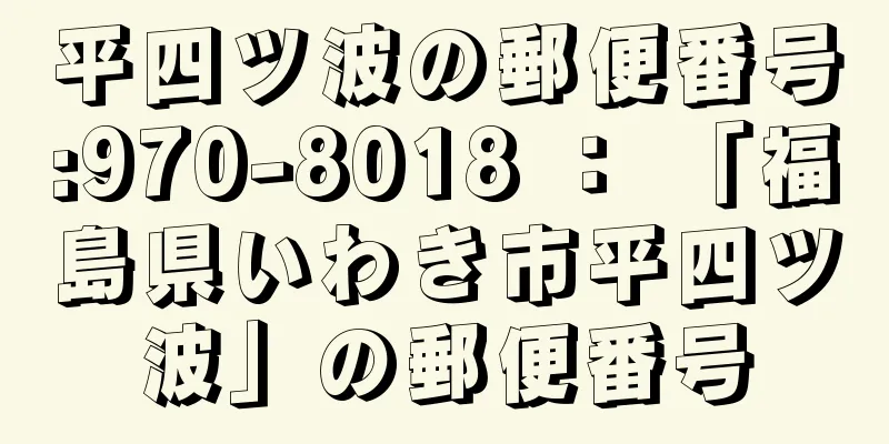 平四ツ波の郵便番号:970-8018 ： 「福島県いわき市平四ツ波」の郵便番号