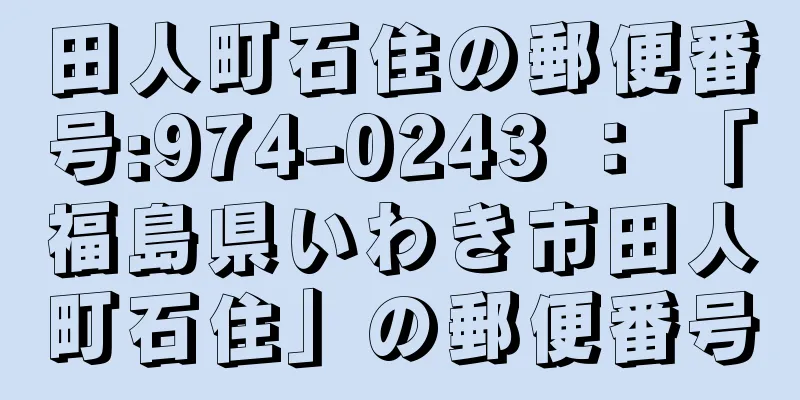 田人町石住の郵便番号:974-0243 ： 「福島県いわき市田人町石住」の郵便番号