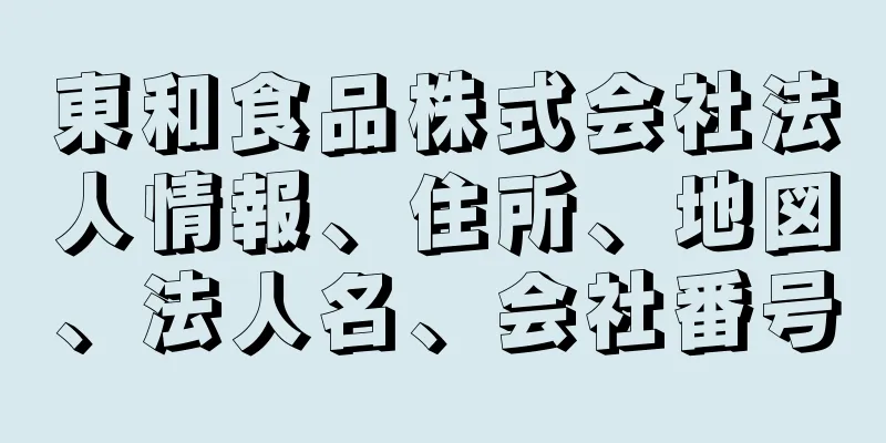 東和食品株式会社法人情報、住所、地図、法人名、会社番号