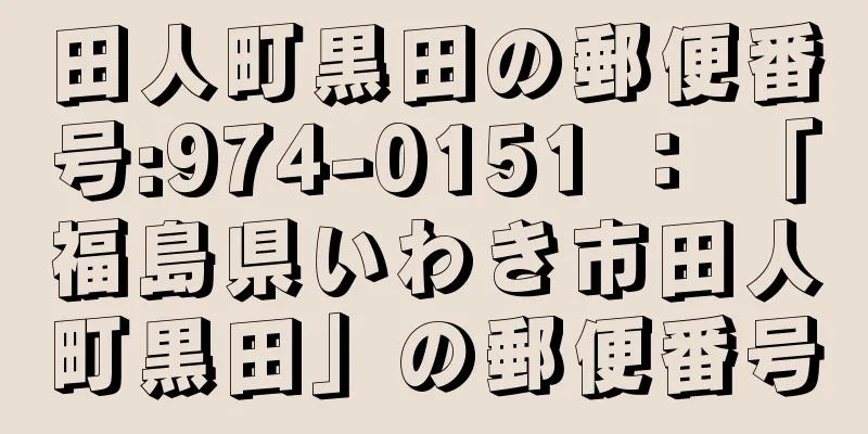 田人町黒田の郵便番号:974-0151 ： 「福島県いわき市田人町黒田」の郵便番号