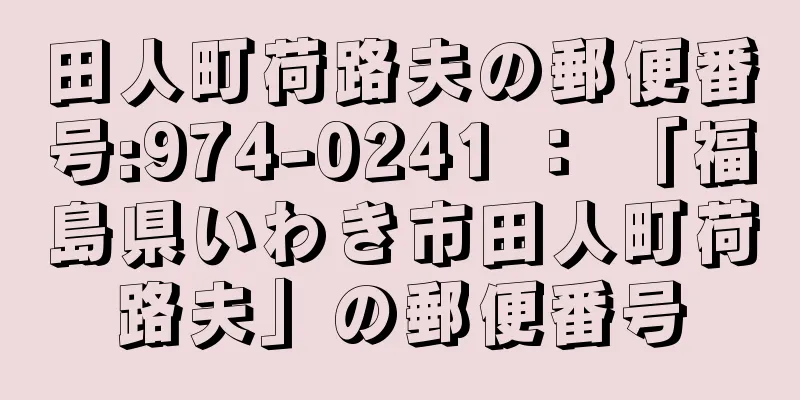 田人町荷路夫の郵便番号:974-0241 ： 「福島県いわき市田人町荷路夫」の郵便番号