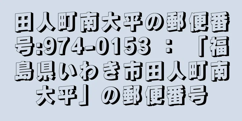 田人町南大平の郵便番号:974-0153 ： 「福島県いわき市田人町南大平」の郵便番号