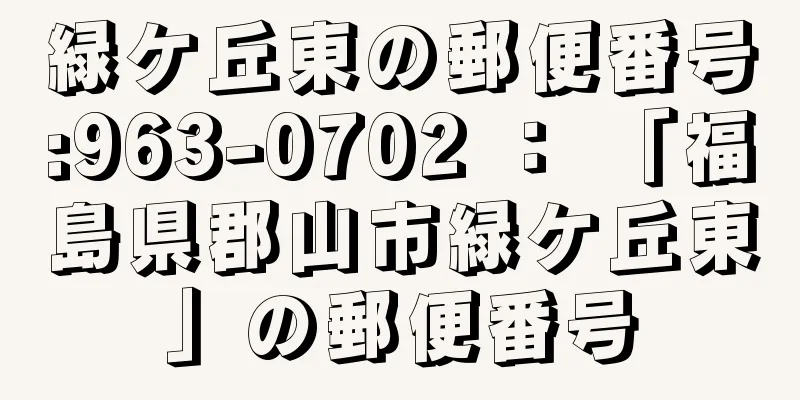 緑ケ丘東の郵便番号:963-0702 ： 「福島県郡山市緑ケ丘東」の郵便番号