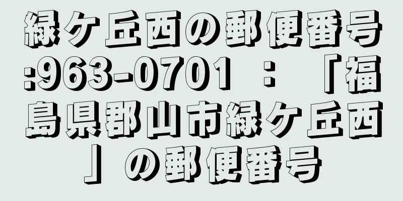 緑ケ丘西の郵便番号:963-0701 ： 「福島県郡山市緑ケ丘西」の郵便番号