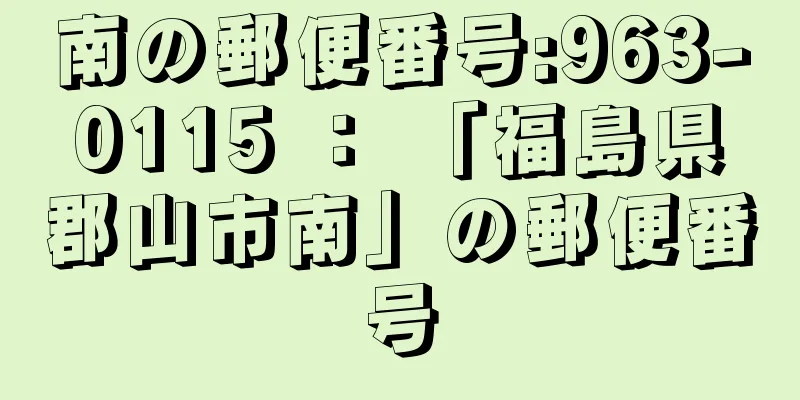 南の郵便番号:963-0115 ： 「福島県郡山市南」の郵便番号