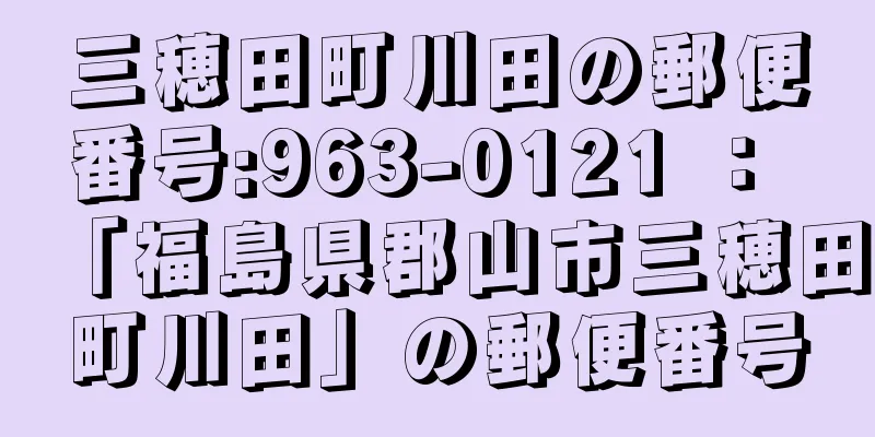 三穂田町川田の郵便番号:963-0121 ： 「福島県郡山市三穂田町川田」の郵便番号