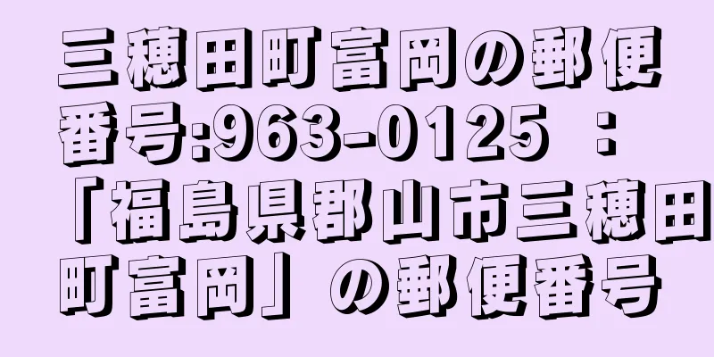 三穂田町富岡の郵便番号:963-0125 ： 「福島県郡山市三穂田町富岡」の郵便番号