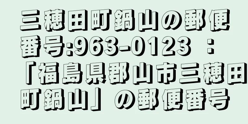 三穂田町鍋山の郵便番号:963-0123 ： 「福島県郡山市三穂田町鍋山」の郵便番号