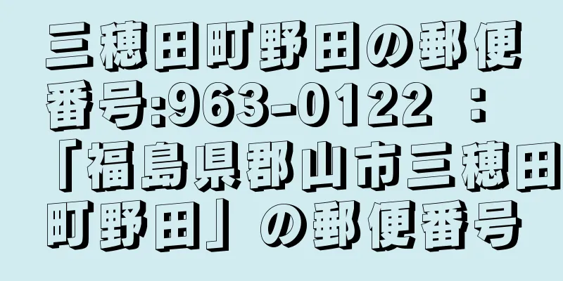 三穂田町野田の郵便番号:963-0122 ： 「福島県郡山市三穂田町野田」の郵便番号