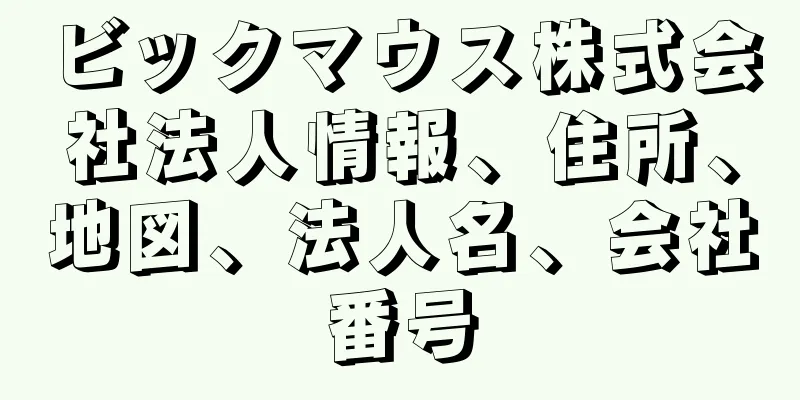 ビックマウス株式会社法人情報、住所、地図、法人名、会社番号