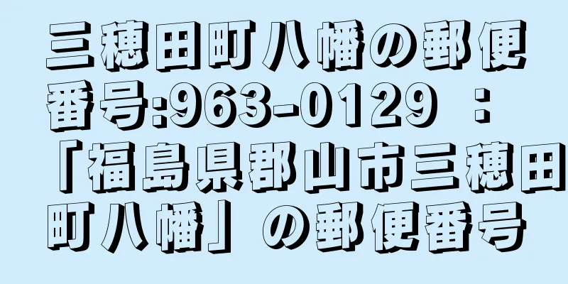 三穂田町八幡の郵便番号:963-0129 ： 「福島県郡山市三穂田町八幡」の郵便番号