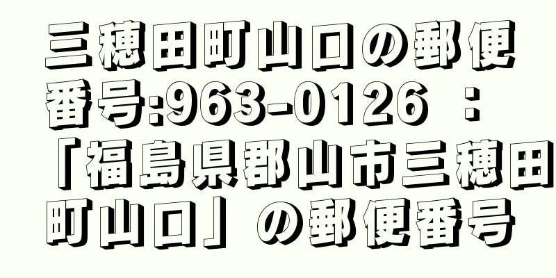 三穂田町山口の郵便番号:963-0126 ： 「福島県郡山市三穂田町山口」の郵便番号