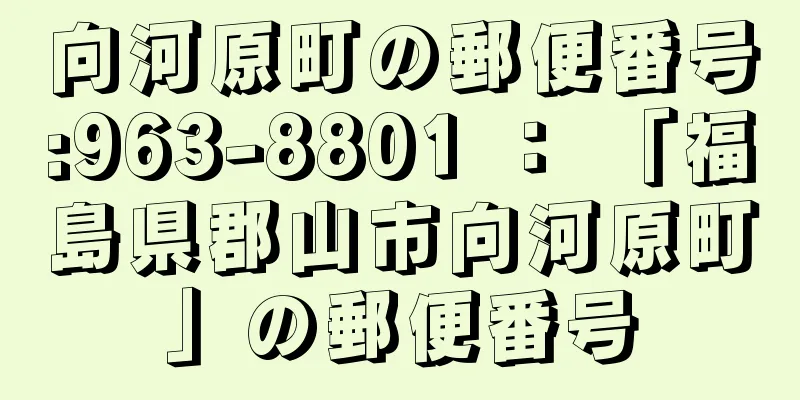 向河原町の郵便番号:963-8801 ： 「福島県郡山市向河原町」の郵便番号