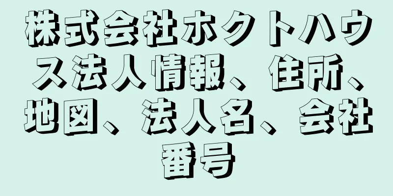 株式会社ホクトハウス法人情報、住所、地図、法人名、会社番号