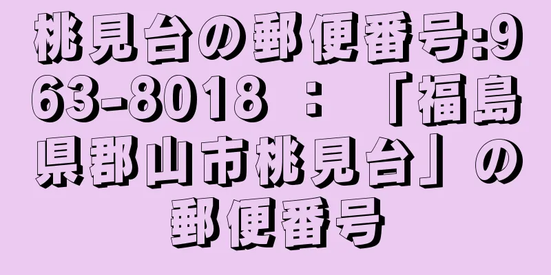 桃見台の郵便番号:963-8018 ： 「福島県郡山市桃見台」の郵便番号