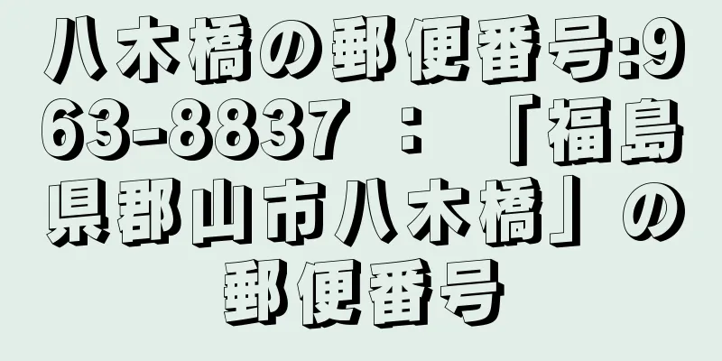 八木橋の郵便番号:963-8837 ： 「福島県郡山市八木橋」の郵便番号