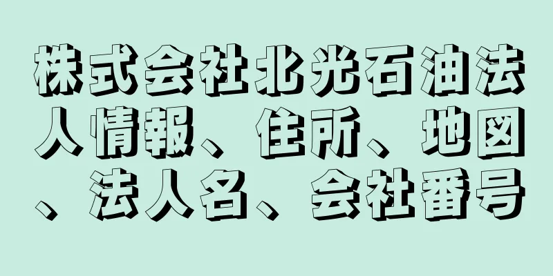 株式会社北光石油法人情報、住所、地図、法人名、会社番号