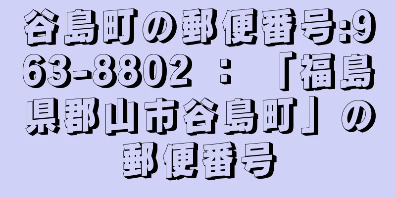 谷島町の郵便番号:963-8802 ： 「福島県郡山市谷島町」の郵便番号