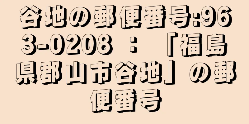 谷地の郵便番号:963-0208 ： 「福島県郡山市谷地」の郵便番号