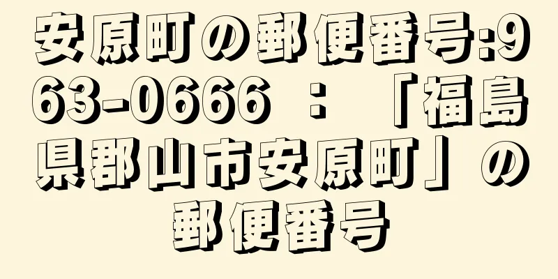 安原町の郵便番号:963-0666 ： 「福島県郡山市安原町」の郵便番号