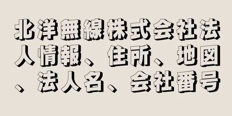 北洋無線株式会社法人情報、住所、地図、法人名、会社番号