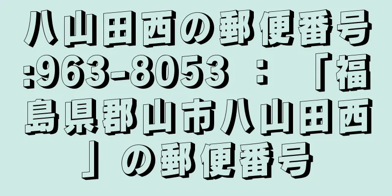 八山田西の郵便番号:963-8053 ： 「福島県郡山市八山田西」の郵便番号