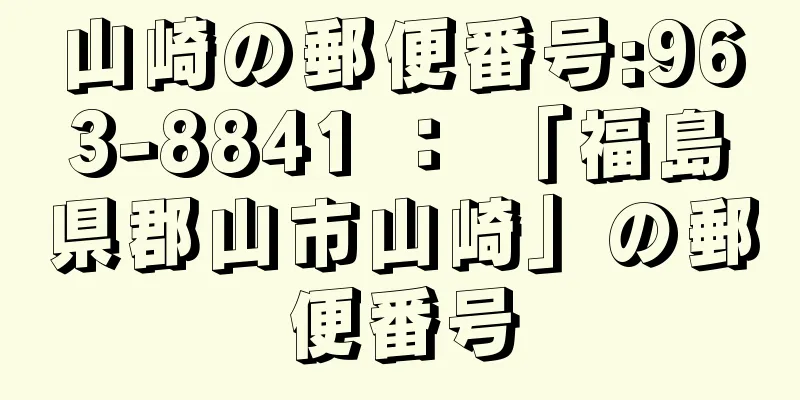 山崎の郵便番号:963-8841 ： 「福島県郡山市山崎」の郵便番号