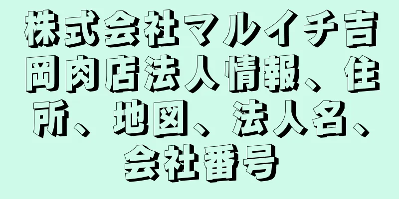 株式会社マルイチ吉岡肉店法人情報、住所、地図、法人名、会社番号