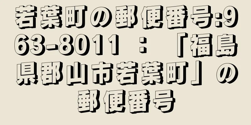 若葉町の郵便番号:963-8011 ： 「福島県郡山市若葉町」の郵便番号