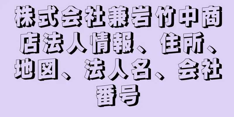 株式会社兼岩竹中商店法人情報、住所、地図、法人名、会社番号