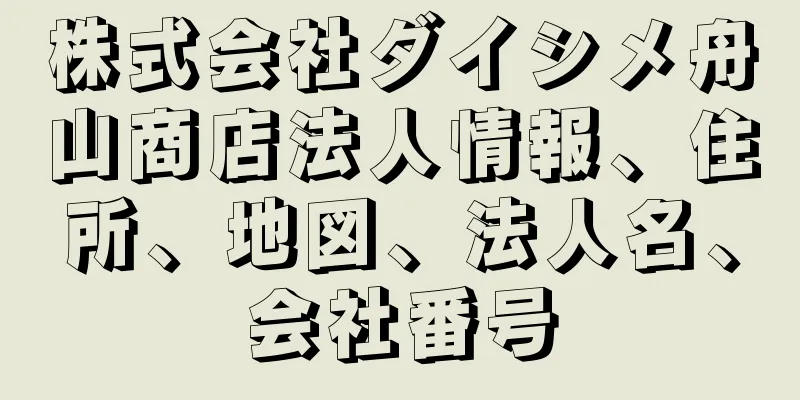 株式会社ダイシメ舟山商店法人情報、住所、地図、法人名、会社番号