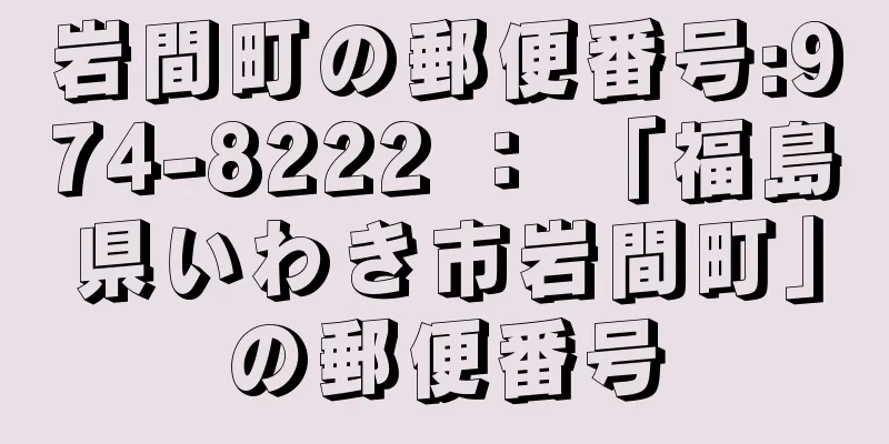 岩間町の郵便番号:974-8222 ： 「福島県いわき市岩間町」の郵便番号