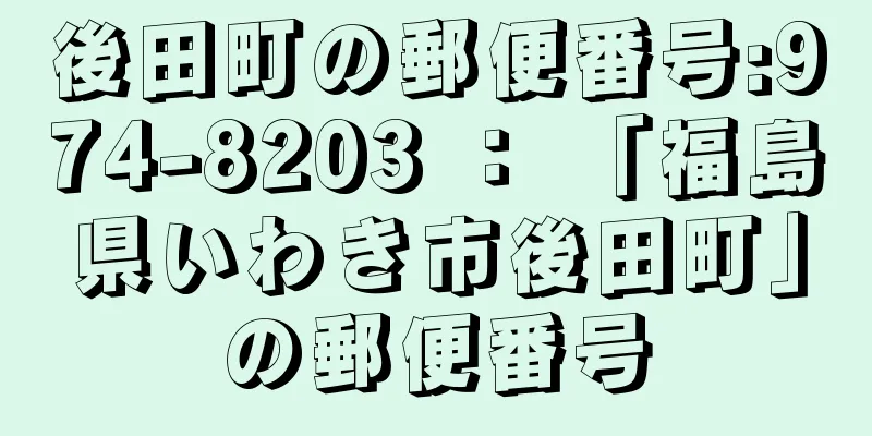 後田町の郵便番号:974-8203 ： 「福島県いわき市後田町」の郵便番号