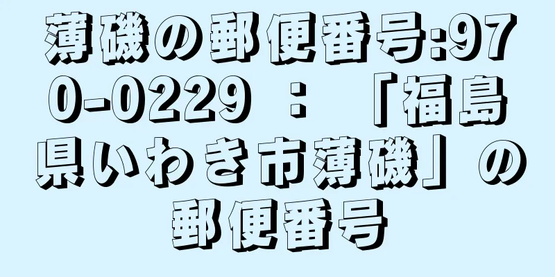 薄磯の郵便番号:970-0229 ： 「福島県いわき市薄磯」の郵便番号